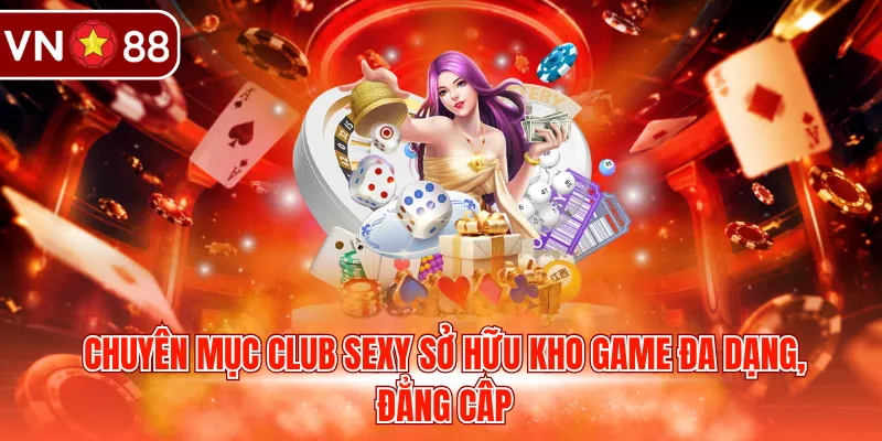 Chuyên mục Club Sexy sở hữu kho game đa dạng, đẳng câp