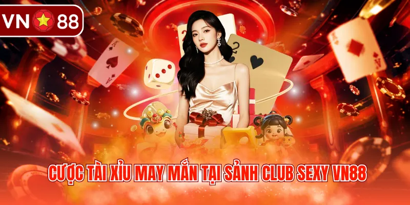 Cược Tài Xỉu may mắn tại sảnh Club Sexy VN88