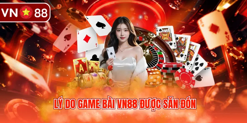 Lý do game bài VN88 được săn đón