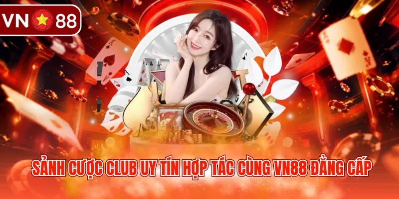 Sảnh cược Club uy tín hợp tác cùng VN88 đẳng cấp